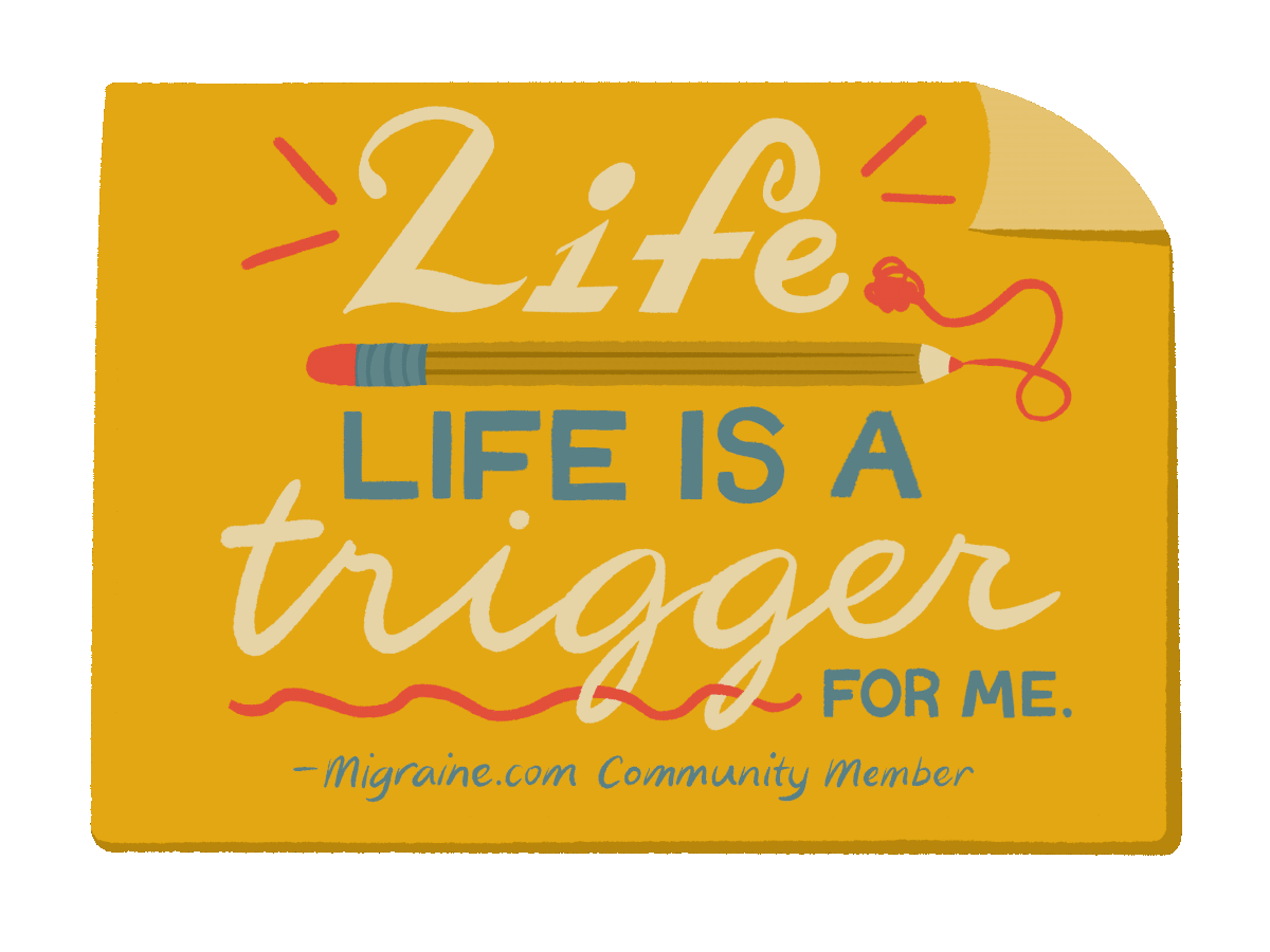 Life. Life is a trigger to me. - Migraine.com Community Member