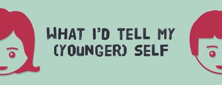 What I'd tell my younger self