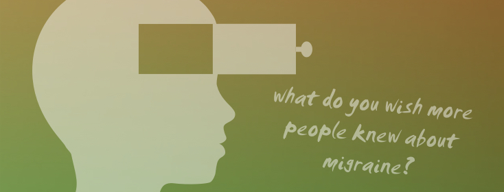 What do you wish more people knew about migraine?