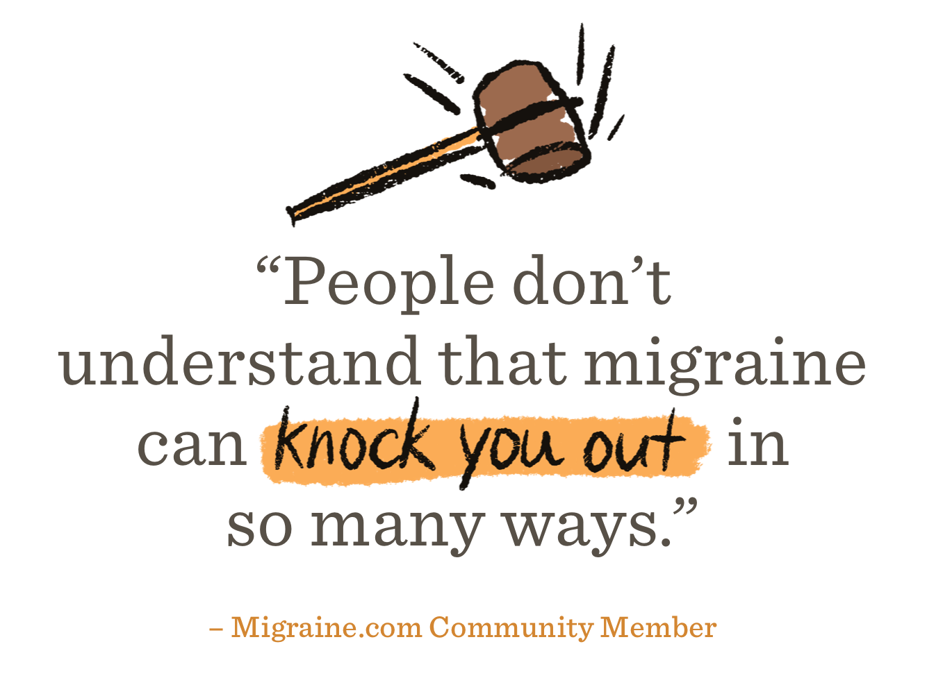 Gavel swings down over quote reading, People don’t understand that migraine can knock you out in so many ways from Migraine.com Community Member