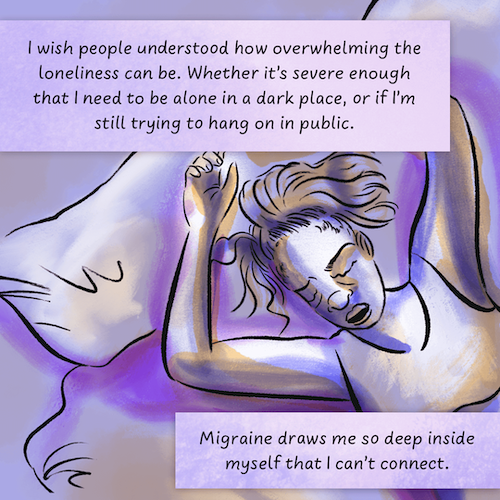 Woman in bed says, 'I wish people understood how overwhelming the loneliness can be. Migraine draws me so deep inside myself I can't connect.'